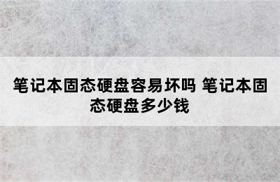 笔记本固态硬盘容易坏吗 笔记本固态硬盘多少钱